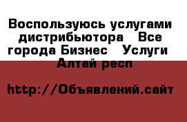 Воспользуюсь услугами дистрибьютора - Все города Бизнес » Услуги   . Алтай респ.